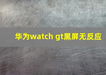 华为watch gt黑屏无反应